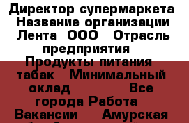 Директор супермаркета › Название организации ­ Лента, ООО › Отрасль предприятия ­ Продукты питания, табак › Минимальный оклад ­ 70 000 - Все города Работа » Вакансии   . Амурская обл.,Архаринский р-н